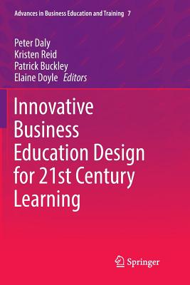 Innovative Business Education Design for 21st Century Learning - Daly, Peter (Editor), and Reid, Kristen (Editor), and Buckley, Patrick (Editor)