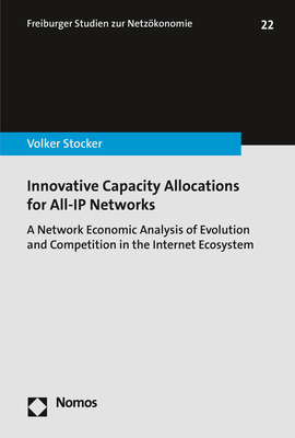 Innovative Capacity Allocations for All-IP Networks: A Network Economic Analysis of Evolution and Competition in the Internet Ecosystem - Stocker, Volker