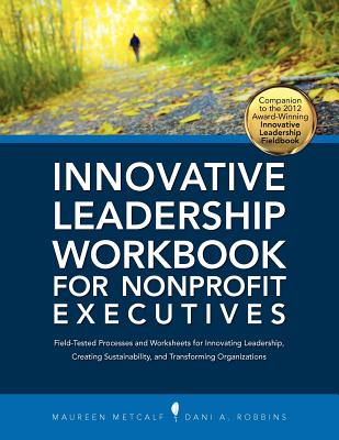 Innovative Leadership Workbook for Nonprofit Executives - Metcalf, Maureen, and Robbins, Dani A., and Palmer, Mark (Editor)
