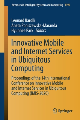 Innovative Mobile and Internet Services in Ubiquitous Computing: Proceedings of the 14th International Conference on Innovative Mobile and Internet Services in Ubiquitous Computing (Imis-2020) - Barolli, Leonard (Editor), and Poniszewska-Maranda, Aneta (Editor), and Park, Hyunhee (Editor)
