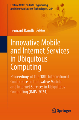 Innovative Mobile and Internet Services in Ubiquitous Computing: Proceedings of the 18th International Conference on Innovative Mobile and Internet Services in Ubiquitous Computing (IMIS-2024) - Barolli, Leonard (Editor)