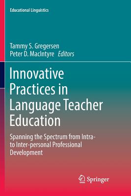 Innovative Practices in Language Teacher Education: Spanning the Spectrum from Intra- to Inter-personal Professional Development - Gregersen, Tammy S. (Editor), and MacIntyre, Peter D. (Editor)