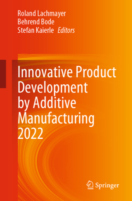 Innovative Product Development by Additive Manufacturing 2022 - Lachmayer, Roland (Editor), and Bode, Behrend (Editor), and Kaierle, Stefan (Editor)
