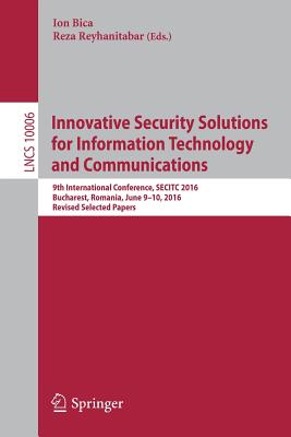 Innovative Security Solutions for Information Technology and Communications: 9th International Conference, SECITC 2016, Bucharest, Romania, June 9-10, 2016, Revised Selected Papers - Bica, Ion (Editor), and Reyhanitabar, Reza (Editor)