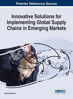 Innovative Solutions for Implementing Global Supply Chains in Emerging Markets - Dwivedi, Ashish (Editor)