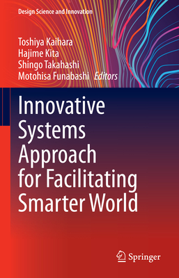 Innovative Systems Approach for Facilitating Smarter World - Kaihara, Toshiya (Editor), and Kita, Hajime (Editor), and Takahashi, Shingo (Editor)