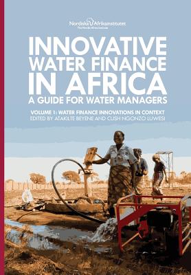 Innovative Water Finance in Africa: A Guide for Water Managers: Volume 1: Water Finance Innovations in Context - Beyene, Atakilte (Editor), and Luwesi, Cush Ngonzo (Editor)