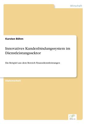 Innovatives Kundenbindungssystem im Dienstleistungssektor: Ein Beispiel aus dem Bereich Finanzdienstleistungen - Bhm, Karsten