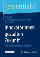 Innovatorinnen Gestalten Zukunft: Fallstudien Fr PRAXIS Und Lehre