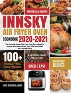 Innsky Air Fryer Oven Cookbook 2020-2021: The Complete Guide of Air Fryer Oven Recipe Book for Anyone Who Want to Enjoy Tasty Effortless Dishes and Upgrade Living