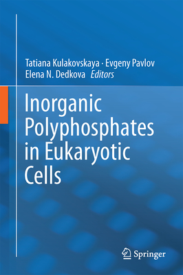 Inorganic Polyphosphates in Eukaryotic Cells - Kulakovskaya, Tatiana (Editor), and Pavlov, Evgeny (Editor), and Dedkova, Elena N. (Editor)