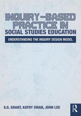 Inquiry-Based Practice in Social Studies Education: Understanding the Inquiry Design Model - Grant, S.G., and Swan, Kathy, and Lee, John