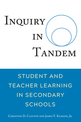 Inquiry in Tandem: Student and Teacher Learning in Secondary Schools - Clayton, Christine, and Kilbane, James, Jr.