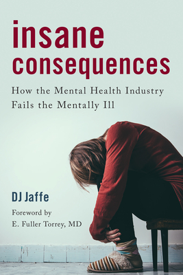 Insane Consequences: How the Mental Health Industry Fails the Mentally Ill - Jaffe, Dj, and Author of American Psychosis How the Federal Government Destroyed the Ment (Foreword by)