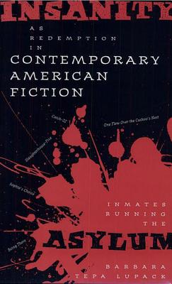 Insanity as Redemption in Contemporary American Fiction: Inmates Running the Asylum - Lupack, Barbara Tepa