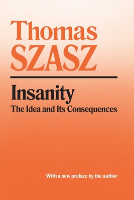 Insanity: The Idea and Its Consequences - Szasz, Thomas