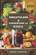 Inscatolare E Conservare La Bibbia: La guida definitiva per conservare in sicurezza freschezza, sapore e nutrimento