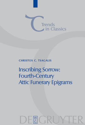 Inscribing Sorrow: Fourth-Century Attic Funerary Epigrams - Tsagalis, Christos, Dr.