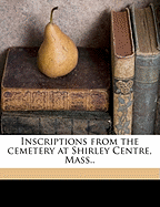 Inscriptions from the Cemetery at Shirley Centre, Mass..