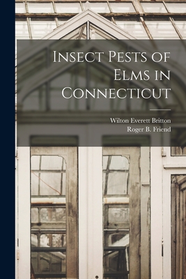 Insect Pests of Elms in Connecticut - Britton, Wilton Everett 1868-1939, and Friend, Roger B (Roger Boynton) 189 (Creator)