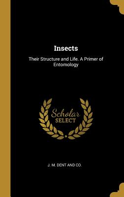 Insects: Their Structure and Life. A Primer of Entomology - J M Dent and Co (Creator)