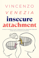 Insecure Attachment: Anxious or Avoidant in Love? Understand Your Attachment Style and Create Secure Emotional Connections