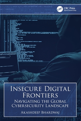 Insecure Digital Frontiers: Navigating the Global Cybersecurity Landscape - Bhardwaj, Akashdeep