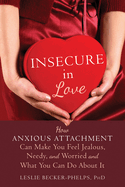 Insecure in Love: How Anxious Attachment Can Make You Feel Jealous, Needy, and Worried and What You Can Do about It