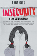 Insecurity in Love & Relationships: The Complete Guide to Eliminate Your Fears, Anxiety, Take Control of Your Life & Overcome Jealousy. Improve your Relationship and Communication with Couple Therapy.
