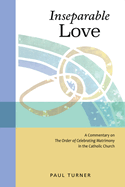 Inseparable Love: A Commentary on the Order of Celebrating Matrimony in the Catholic Church