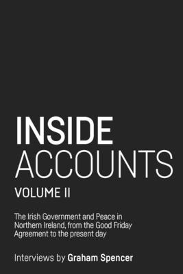 Inside Accounts, Volume II: The Irish Government and Peace in Northern Ireland, from the Good Friday Agreement to the Fall of Power-Sharing - Spencer, Graham