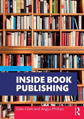 Inside Book Publishing - Phillips, Angus, and Clark, Giles