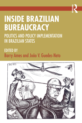 Inside Brazilian Bureaucracy: Politics and Policy Implementation in Brazilian States - Ames, Barry (Editor), and Guedes-Neto, Joo V (Editor)