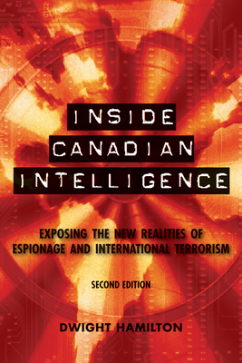 Inside Canadian Intelligence: Exposing the New Realities of Espionage and International Terrorism, 2nd Edition - Hamilton, Dwight