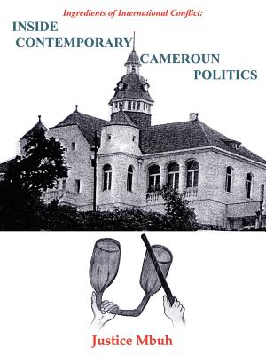 Inside Contemporary Cameroun Politics: Ingredients of International Conflict: - Mbuh, Justice