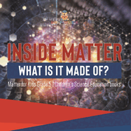 Inside Matter: What Is It Made Of? Matter for Kids Grade 5 Children's Science Education books