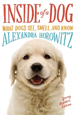 Inside of a Dog -- Young Readers Edition: What Dogs See, Smell, and Know - Horowitz, Alexandra