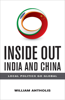 Inside Out India and China: Local Politics Go Global - Antholis, William