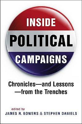 Inside Political Campaigns: Chronicles - and Lessons - from the Trenches - Bowers, James R.