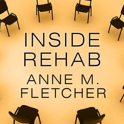 Inside Rehab: The Surprising Truth about Addiction Treatment---And How to Get Help That Works - Fletcher, Anne M, and Gavin (Read by)