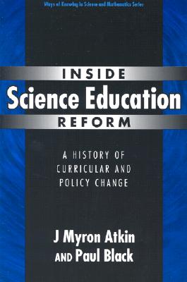 Inside Science Education Reform: A History of Curricular and Policy Change - Atkin, J Myron, and Black, Paul