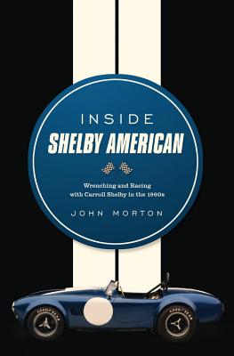Inside Shelby American: Wrenching and Racing with Carroll Shelby in the 1960s - Morton, John