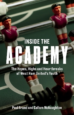 Inside the Academy: The Hopes, Highs and Heartbreaks of West Ham United's Youth - Brand, Paul, and McNaughton, Callum