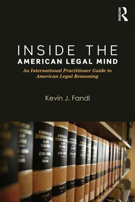 Inside the American Legal Mind: An International Practitioner Guide to American Legal Reasoning - Fandl, Kevin J.