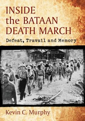 Inside the Bataan Death March: Defeat, Travail and Memory - Murphy, Kevin C.