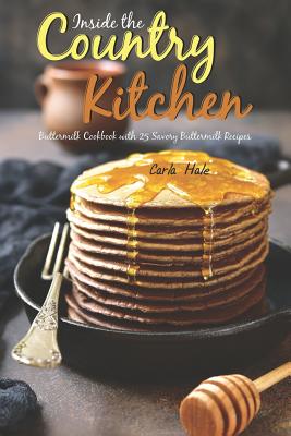 Inside the Country Kitchen: Buttermilk Cookbook with 25 Savory Buttermilk Recipes - Hale, Carla