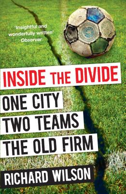 Inside the Divide: One City, Two Teams . . . The Old Firm - Wilson, Richard