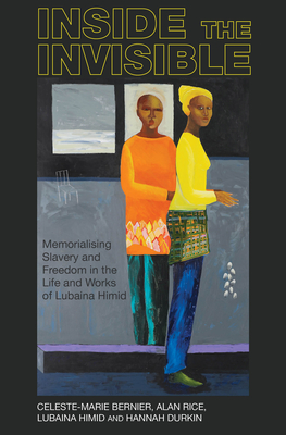 Inside the invisible: Memorialising Slavery and Freedom in the Life and Works of Lubaina Himid - Bernier, Celeste-Marie, and Rice, Alan, and Himid, Lubaina