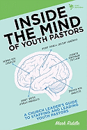 Inside the Mind of Youth Pastors: A Church Leader's Guide to Staffing and Leading Youth Pastors