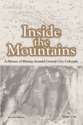 Inside the Mountains: A History of Mining Around Central City, Colorado - Cox, Terry